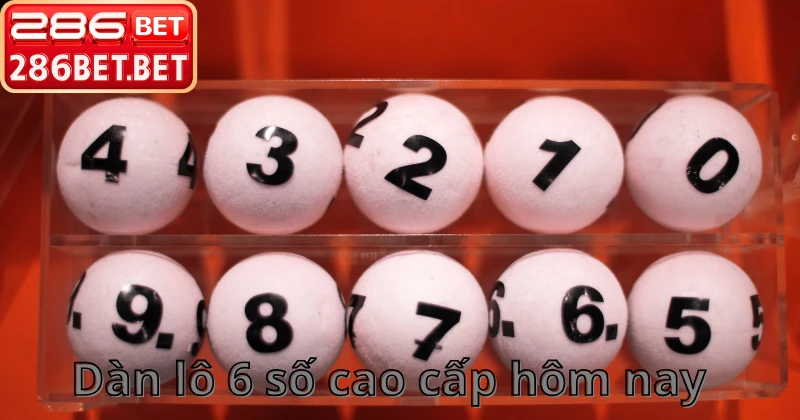 Trải nghiệm chốt dàn lô 6 số cao cấp hôm nay tại 286bet